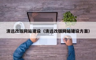 衢州清远改版网站建设（清远改版网站建设方案）
