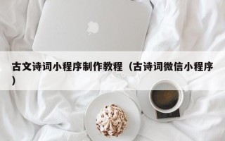衢州古文诗词小程序制作教程（古诗词微信小程序）