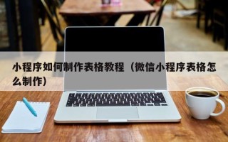 衢州小程序如何制作表格教程（微信小程序表格怎么制作）