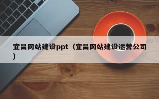 衢州宜昌网站建设ppt（宜昌网站建设运营公司）