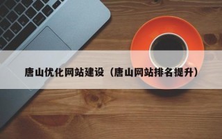 衢州唐山优化网站建设（唐山网站排名提升）