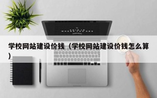 衢州学校网站建设价钱（学校网站建设价钱怎么算）