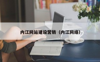 衢州内江网站建设营销（内江网络）