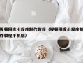 衢州视频图库小程序制作教程（视频图库小程序制作教程手机版）