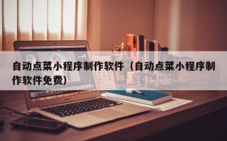 衢州自动点菜小程序制作软件（自动点菜小程序制作软件免费）